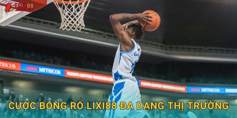 Cược bóng rổ Lixi88 đa dạng thị trường