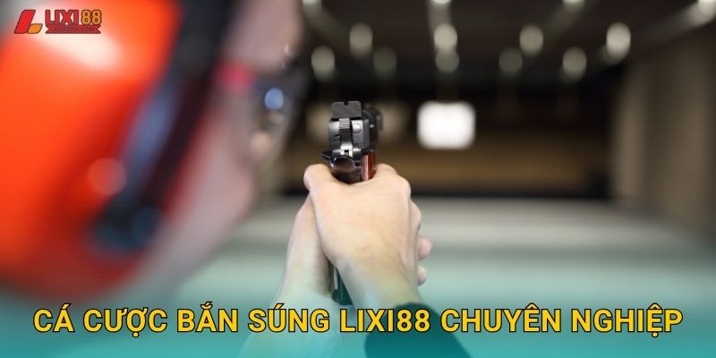 Cá cược bắn súng Lixi88 chuyên nghiệp
