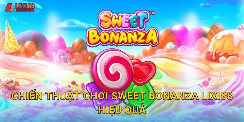 Chiến thuật chơi Sweet Bonanza Lixi88 hiệu quả
